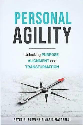 Personal Agility Unlocking Purpose Alignment And Transformation - Peter B Stevens