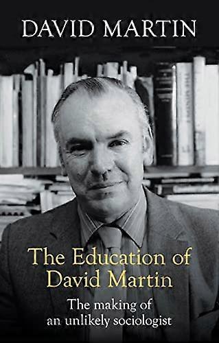 The Education of David Martin: The Making Of An Unlikely Sociologist