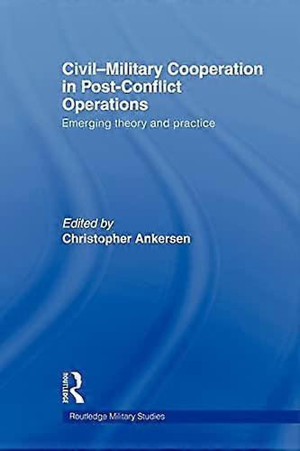 Civil Military Cooperation in Post Conflict Operations: Emerging Theory and Practice