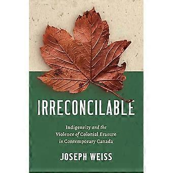 Irreconcilable Indigeneity and the Violence of Colonial Erasure in Contemporary Canada