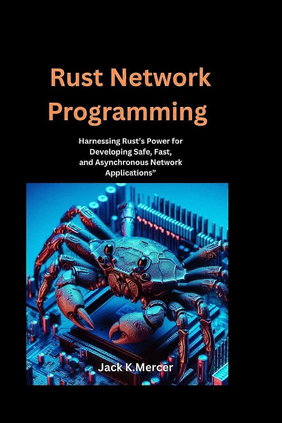 Rust Network Programming Harnessing Rust's Power For Developing Safe Fast - Jack K. Mercer - en Book