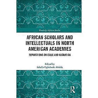 African Scholars and Intellectuals in North American Academies Reflections on Exile and Migration