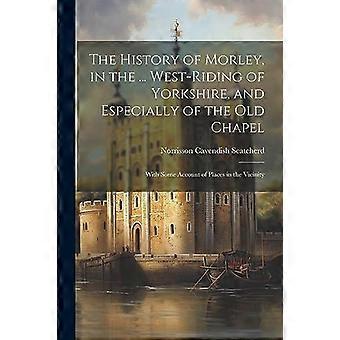 The History Of Morley In The. West-riding Of Yorkshire And Especially Of - Norrisson Cavendish Scatcherd - Paperback - en Book