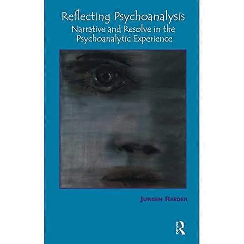Reflecting Psychoanalysis: Narrative and Resolve in the Psychoanalytic Experience