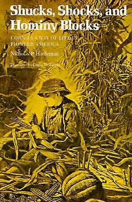 Shucks Shocks and Hominy Blocks - Corn as a Way of Life in Pioneer America