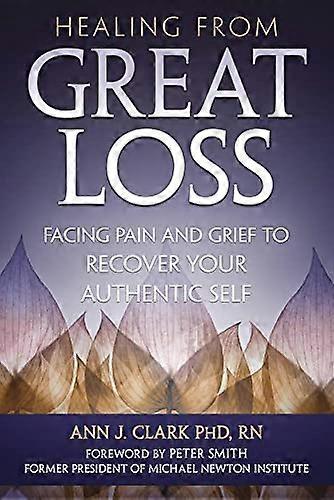 Healing From Great Loss: Facing Pain and Grief to Recover Your Authentic Self