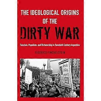 The Ideological Origins of the Dirty War Fascism Populism and Dictatorship in Twentieth Century Argentina
