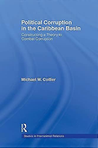 Political Corruption in the Caribbean Basin: Constructing a Theory to Combat Corruption
