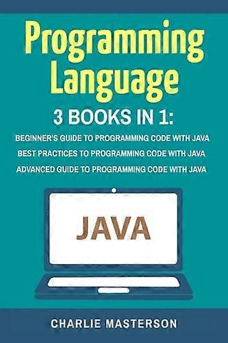 Programming Language: 3 Books in 1: Beginner's Guide + Best Practices + Advanced Guide to Programming Code with Java (Java, Python, Javascript, Code, 