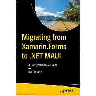 Migrating From Xamarin.forms Maui A Comprehensive Guide - Iris Classon - Paperback - en Book