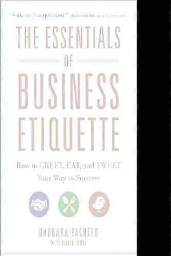 The Essentials of Business Etiquette: How to Greet Eat and Tweet Your Way to Success