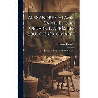 Alexandre Calame Sa Vie Et Son Oeuvre Daprs Les Sources Originales Avec Un
