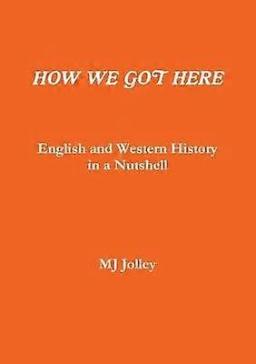 HOW WE GOT HERE English and Western History in a Nutshell