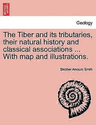 The Tiber and its tributaries their natural history and classical associations  With map and illustrations