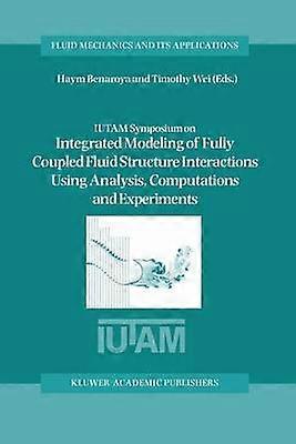 IUTAM Symposium on Integrated Modeling of Fully Coupled Fluid Structure Interactions Using Analysis Computations and Experiments