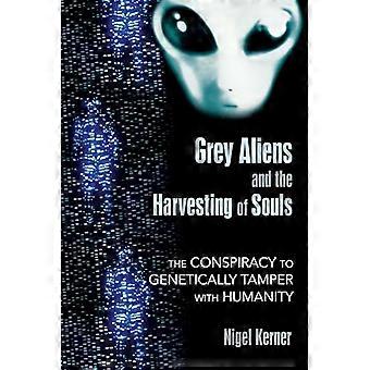 Grey Aliens and the Harvesting of Souls The Conspiracy to Genetically Tamper with Humanity