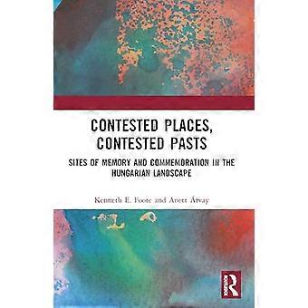 Contested Places Contested Pasts Sites of Memory and Commemoration in the Hungarian Landscape