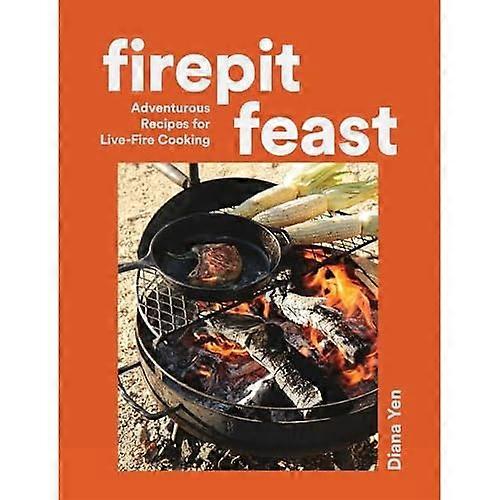 Firepit Feasts : Adventurous Recipes for Live-Fire Cooking