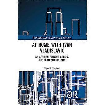 Zu Hause bei Ivan Vladislavić: Ein afrikanischer Flaneur begrünt die postkoloniale Stadt (Routledge Studies in Contemporary Literature)