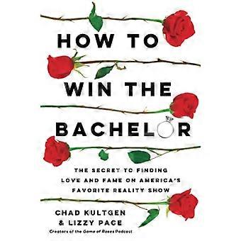 How to Win the Bachelor : the Secret to Finding Love and Fame on America's Favorite Reality Show