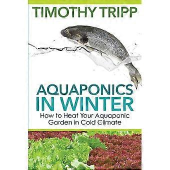 Aquaponics in winter how to heat your aquaponic garden in cold climate