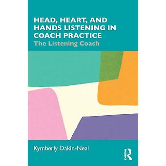 Head Heart And Hands Listening In Coach Practice The Listening Coach - Kymberly Dakin-Neal