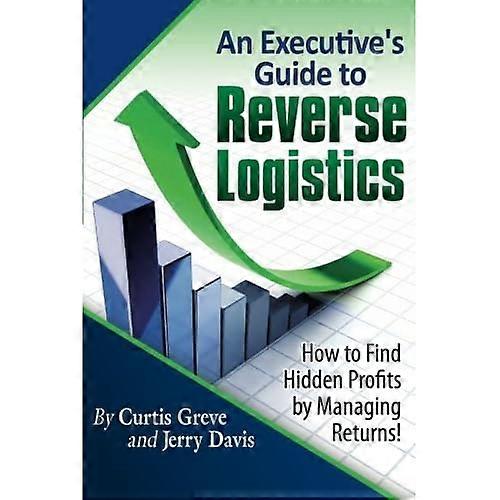 An Executive's Guide to Reverse Logistics: How to Find Hidden Profits by Managing Returns