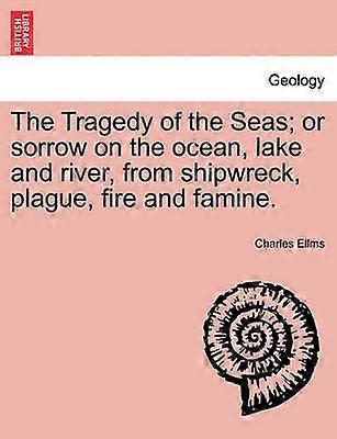 The Tragedy of the Seas or sorrow on the ocean lake and river from shipwreck plague fire and famine