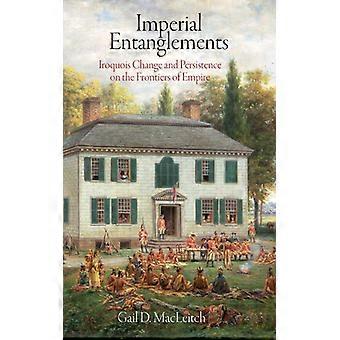 Imperial Entanglements Iroquois Change And Persistence On The Frontiers Of Empir - Macleitch, Gail D - Hardcover - English Book - History