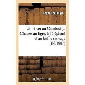 Un Hiver Au Cambodge. Chasses Au Tigre L'lphant Et Au Buffle Sauvage Souve - Edgar Boulangier - Paperback - English Book - History