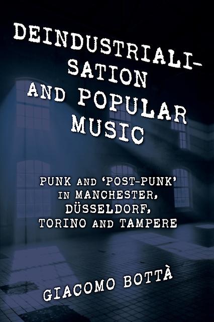 Deindustrialisation And Popular Music by Botta & Giacomo & Adjunct Professor & University of Helsinki & Finland Paperback Book