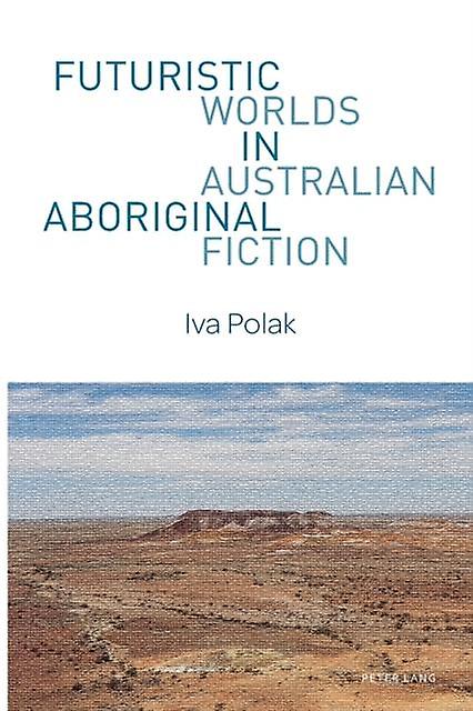 Futuristic Worlds In Australian Aboriginal Fiction by Iva Polak Paperback Book