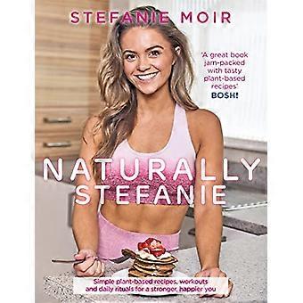 Naturally Stefanie Recipes workouts and daily rituals for a stronger happier you