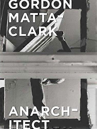 Gordon Matta Clark: Anarchitect