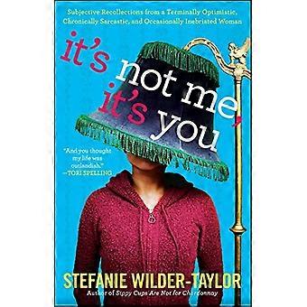 Its Not Me, Its You: Subjective Recollections from a Terminally Optimistic, Chronically Sarcastic, and Ocasionally Inebriated Woman