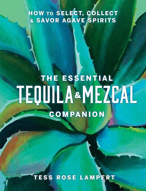 The Essential Tequila Amp Mezcal Companion by Tess Rose Lampert Hardback Book