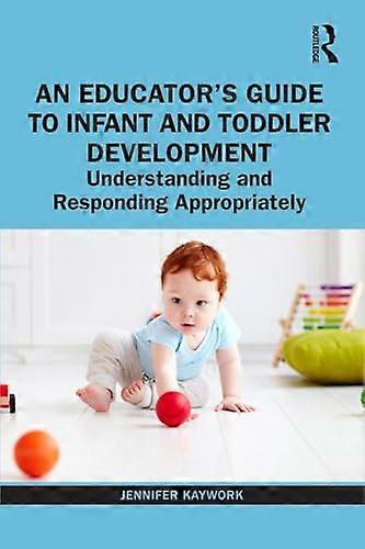 An Educators Guide to Infant and Toddler Development: Understanding and Responding Appropriately