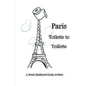 Paris Von Toilette zu Toilette: Ein blasenschwacher Reiseführer für Paris