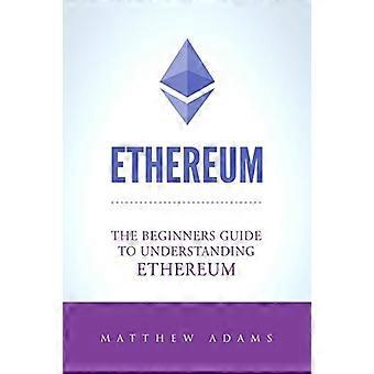 Ethereum: Der Anfängerleitfaden zum Verständnis von Ethereum, Ether, Smart Contracts, Ethereum-Mining, ICO, Kryptowährung, Kryptowährungsinvestitionen