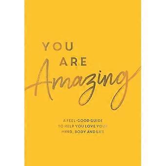 You Are Amazing: Ein Wohlfühl-Guide, der dir hilft, deinen Geist, deinen Körper und dein Leben zu lieben
