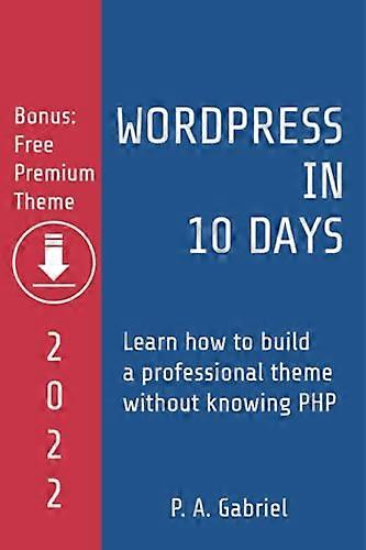 WordPress in 10 Days - 2022 Edition: Learn How to Build a Professional Theme without Knowing PHP