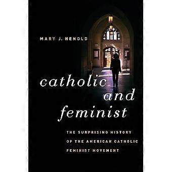Catholic and feminist the surprising history of the american catholic feminist movement
