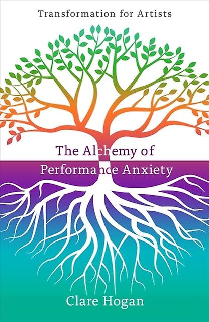 The Alchemy Of Performance Anxiety Transformation For Artists by Clare Hogan Paperback