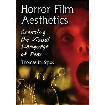 Horror Film Aesthetics Creating The Visual Language Of Fear - Thomas M. Sipos