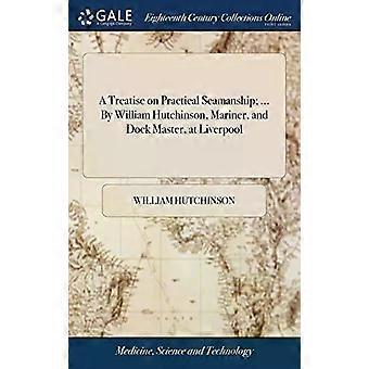 A Treatise On Practical Seamanship. By William Hutchinson Mariner And Do - William Hutchinson