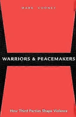 Warriors and Peacemakers - How Third Parties Shape Violence