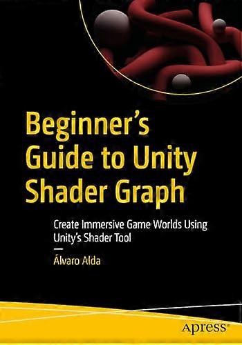 Beginner's Guide to Unity Shader Graph: Create Immersive Game Worlds Using Unity's Shader Tool