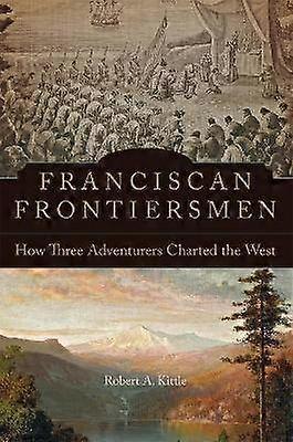 Franciscan Frontiersmen - How Three Adventurers Charted the West