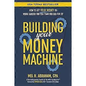 Building Your Money Machine How To Get Your Money To Work Harder For You Than Yo - Mel H. Abraham
