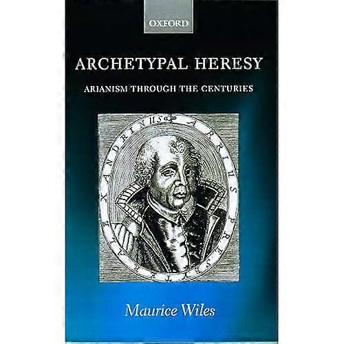 Archetypal Heresy : Arianism Through the Centuries